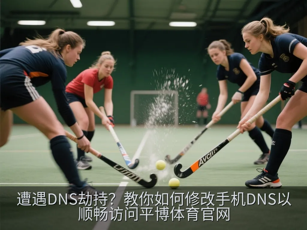 遭遇DNS劫持？教你如何修改手机DNS以顺畅访问平博体育官网